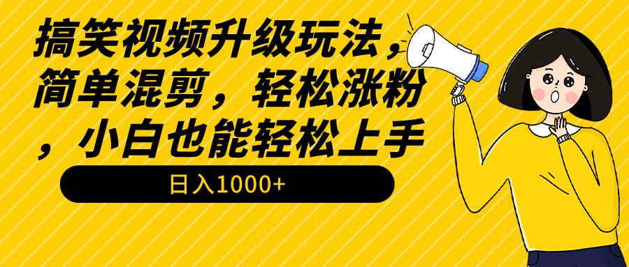 搞笑视频升级玩法，简单混剪，轻松涨粉，小白也能上手，日入1000+教程+素材创客之家-网创项目资源站-副业项目-创业项目-搞钱项目创客之家