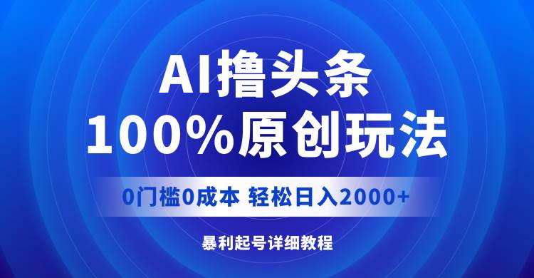 AI撸头条，100%原创玩法，0成本0门槛，轻松日入2000+创客之家-网创项目资源站-副业项目-创业项目-搞钱项目创客之家