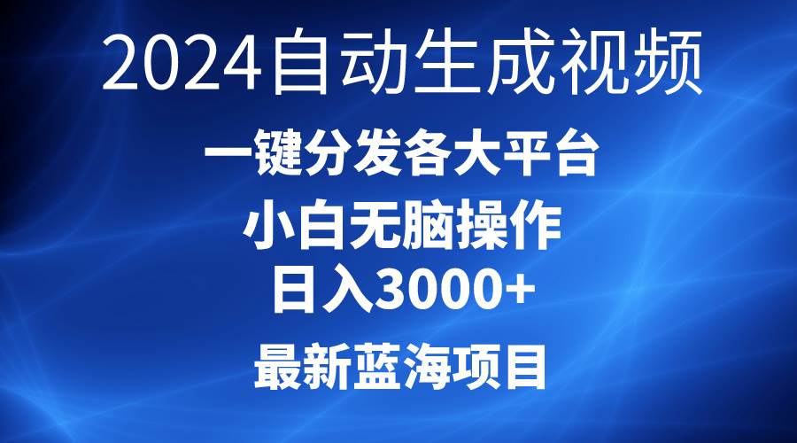2024最新蓝海项目AI一键生成爆款视频分发各大平台轻松日入3000+，小白…创客之家-网创项目资源站-副业项目-创业项目-搞钱项目创客之家