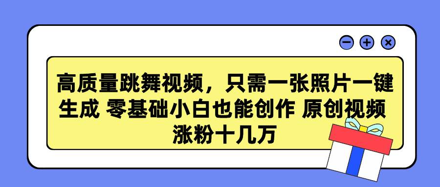 高质量跳舞视频，只需一张照片一键生成 零基础小白也能创作 原创视频 涨…创客之家-网创项目资源站-副业项目-创业项目-搞钱项目创客之家