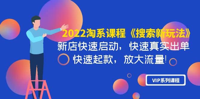 2022淘系课程《搜索新玩法》新店快速启动 快速真实出单 快速起款 放大流量创客之家-网创项目资源站-副业项目-创业项目-搞钱项目创客之家