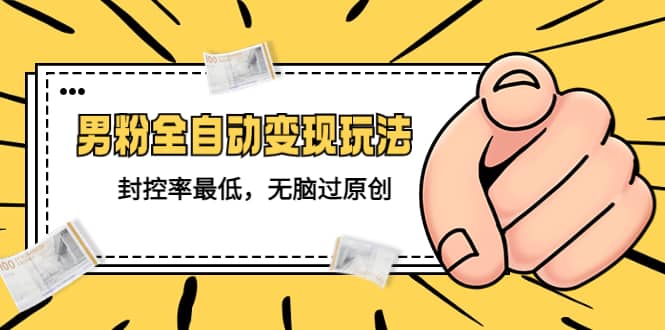 价值1980的男粉全自动变现玩法，封控率最低，无脑过原创创客之家-网创项目资源站-副业项目-创业项目-搞钱项目创客之家
