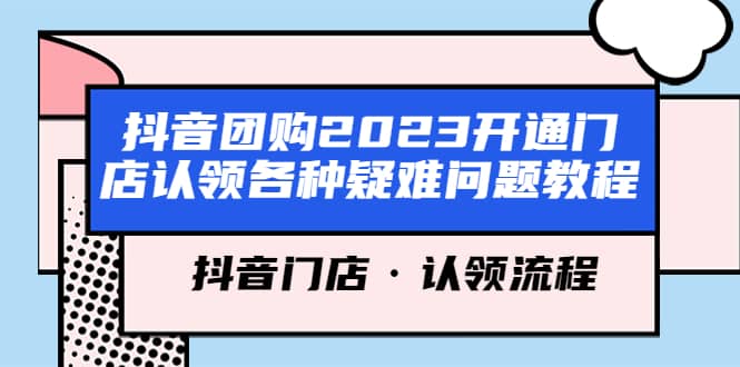 抖音团购2023开通门店认领各种疑难问题教程，抖音门店·认领流程创客之家-网创项目资源站-副业项目-创业项目-搞钱项目创客之家