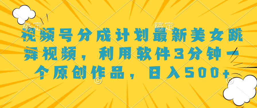 视频号分成计划最新美女跳舞视频，利用软件3分钟一个原创作品，日入500+创客之家-网创项目资源站-副业项目-创业项目-搞钱项目创客之家