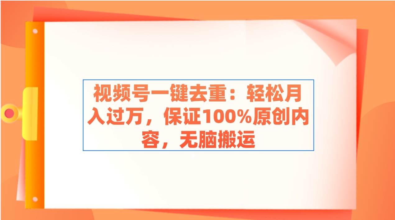 视频号一键去重：轻松月入过万，保证100%原创内容，无脑搬运创客之家-网创项目资源站-副业项目-创业项目-搞钱项目创客之家