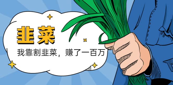 我靠割韭菜 赚了一百万创客之家-网创项目资源站-副业项目-创业项目-搞钱项目创客之家
