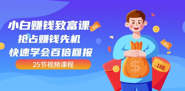 【全网最火】小白赚钱致富课：抢占赚钱先机快速学会百倍回报（25节视频）创客之家-网创项目资源站-副业项目-创业项目-搞钱项目创客之家