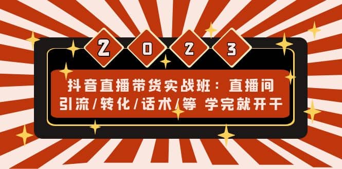 抖音直播带货实战班：直播间引流/转化/话术/等 学完就开干(无水印)创客之家-网创项目资源站-副业项目-创业项目-搞钱项目创客之家