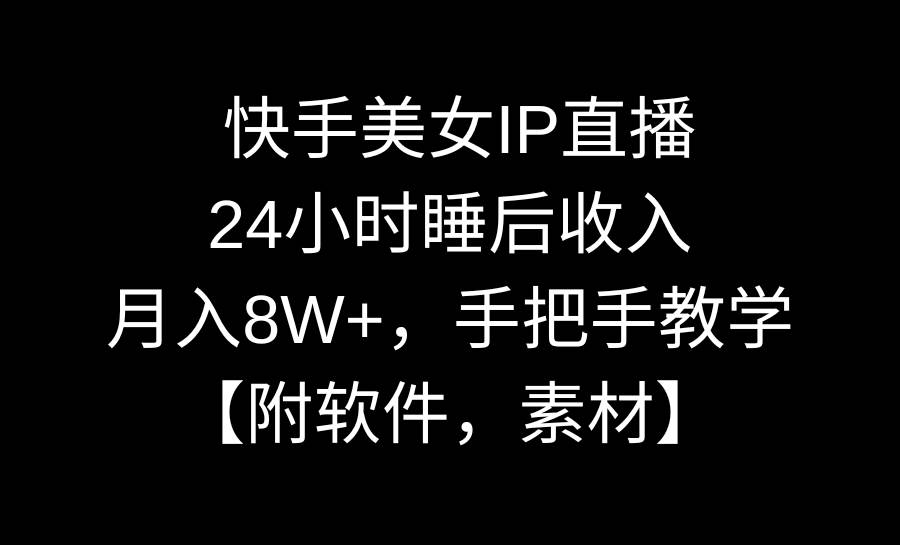 快手美女IP直播，24小时睡后收入，月入8W+，手把手教学【附软件，素材】创客之家-网创项目资源站-副业项目-创业项目-搞钱项目创客之家