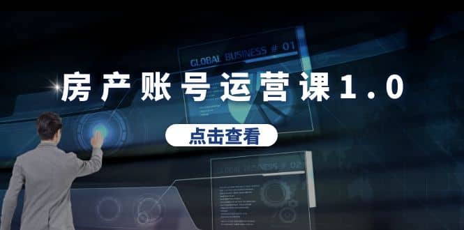 房产账号运营课1.0：从0播放到10w播放，教你做垂直账号，陪你做房产成交创客之家-网创项目资源站-副业项目-创业项目-搞钱项目创客之家