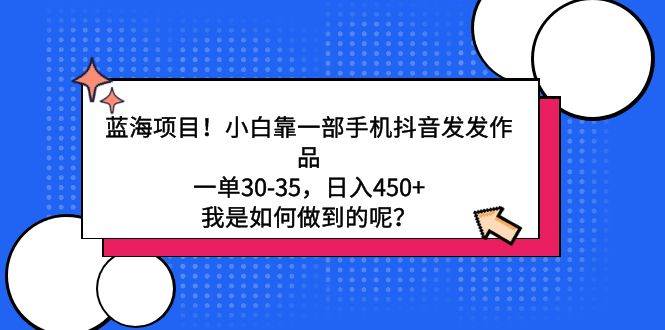 蓝海项目！小白靠一部手机抖音发发作品，一单30-35，日入450+，我是如何…创客之家-网创项目资源站-副业项目-创业项目-搞钱项目创客之家