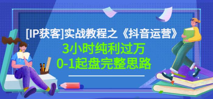 星盒[IP获客]实战教程之《抖音运营》3小时纯利过万0-1起盘完整思路价值498创客之家-网创项目资源站-副业项目-创业项目-搞钱项目创客之家