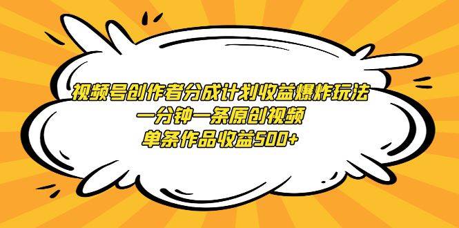 视频号创作者分成计划收益爆炸玩法，一分钟一条原创视频，单条作品收益500+创客之家-网创项目资源站-副业项目-创业项目-搞钱项目创客之家