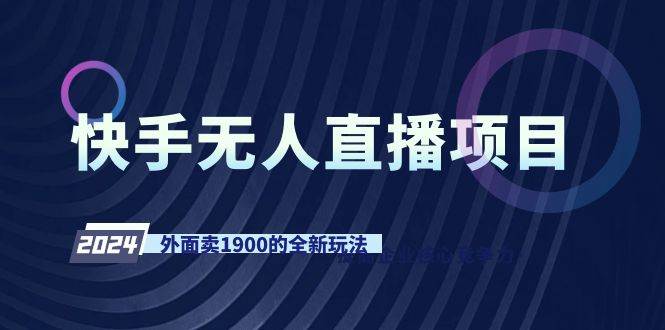 快手无人直播项目，外面卖1900的全新玩法创客之家-网创项目资源站-副业项目-创业项目-搞钱项目创客之家