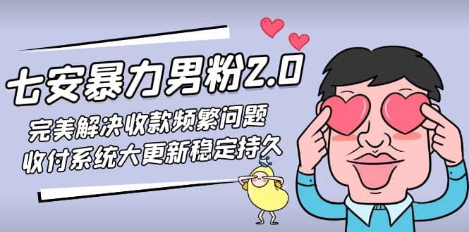 七安暴力男粉2.0 完美解决收款频繁问题 收付系统大更新稳定持久(教程+素材)创客之家-网创项目资源站-副业项目-创业项目-搞钱项目创客之家