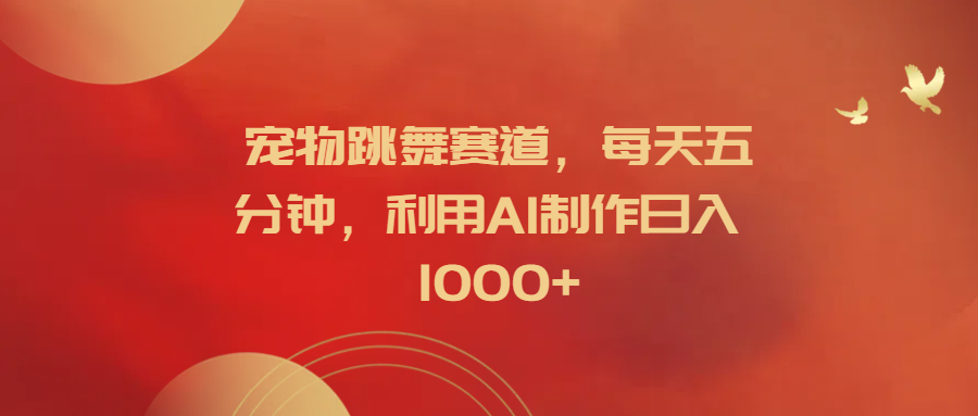 宠物跳舞赛道，每天五分钟，利用AI制作日入1000+创客之家-网创项目资源站-副业项目-创业项目-搞钱项目创客之家