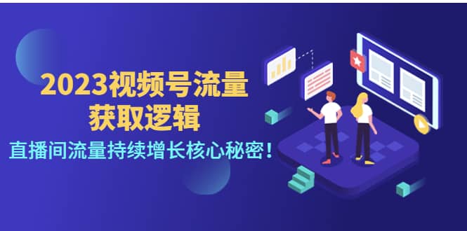 2023视频号流量获取逻辑：直播间流量持续增长核心秘密创客之家-网创项目资源站-副业项目-创业项目-搞钱项目创客之家