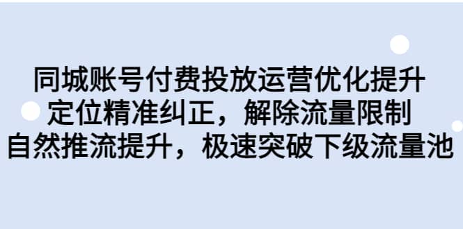 同城账号付费投放运营优化提升，定位精准纠正，解除流量限制，自然推流提升，极速突破下级流量池创客之家-网创项目资源站-副业项目-创业项目-搞钱项目创客之家