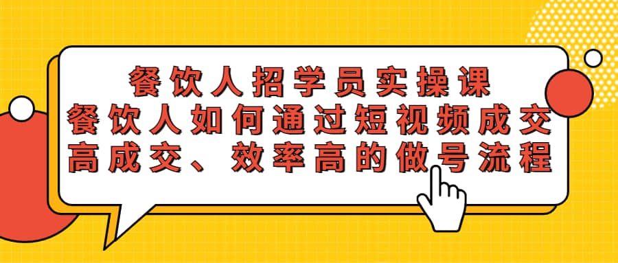 餐饮人招学员实操课，餐饮人如何通过短视频成交，高成交、效率高的做号流程创客之家-网创项目资源站-副业项目-创业项目-搞钱项目创客之家