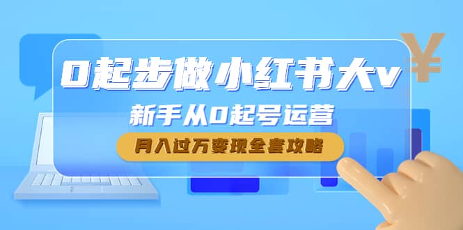 0起步做小红书大v，新手从0起号运营创客之家-网创项目资源站-副业项目-创业项目-搞钱项目创客之家