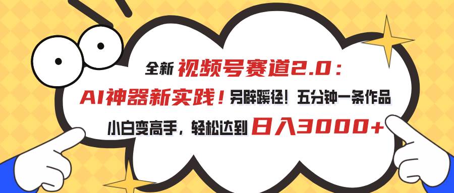 视频号赛道2.0：AI神器新实践！另辟蹊径！五分钟一条作品，小白变高手…创客之家-网创项目资源站-副业项目-创业项目-搞钱项目创客之家
