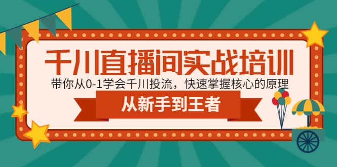 千川直播间实战培训：带你从0-1学会千川投流，快速掌握核心的原理创客之家-网创项目资源站-副业项目-创业项目-搞钱项目创客之家