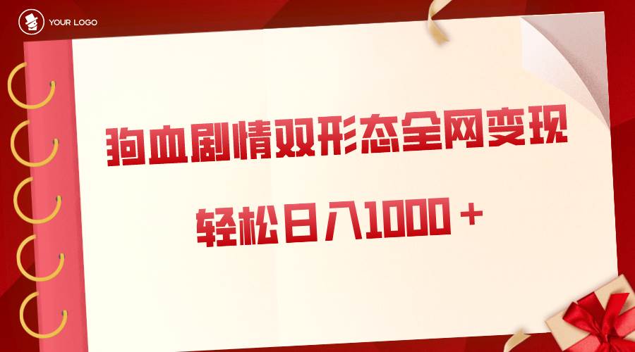 狗血剧情多渠道变现，双形态全网布局，轻松日入1000＋，保姆级项目拆解创客之家-网创项目资源站-副业项目-创业项目-搞钱项目创客之家