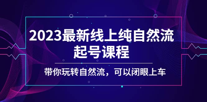 2023最新线上纯自然流起号课程，带你玩转自然流，可以闭眼上车创客之家-网创项目资源站-副业项目-创业项目-搞钱项目创客之家