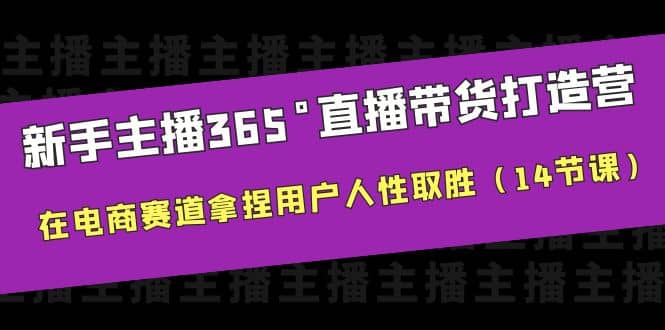 新手主播365°直播带货·打造营，在电商赛道拿捏用户人性取胜（14节课）创客之家-网创项目资源站-副业项目-创业项目-搞钱项目创客之家