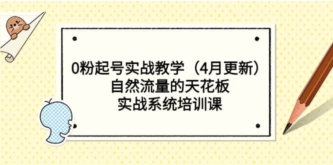 0粉起号实战教学（4月更新）自然流量的天花板，实战系统培训课创客之家-网创项目资源站-副业项目-创业项目-搞钱项目创客之家