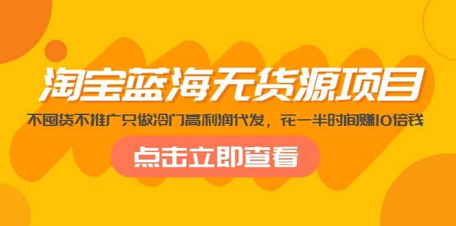 淘宝蓝海无货源项目，不囤货不推广只做冷门高利润代发创客之家-网创项目资源站-副业项目-创业项目-搞钱项目创客之家
