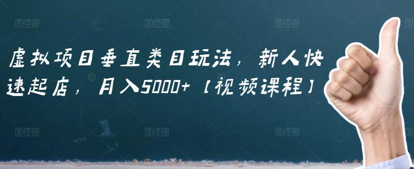 虚拟项目垂直类目玩法，新人快速起店，月入5000+【视频课程】创客之家-网创项目资源站-副业项目-创业项目-搞钱项目创客之家