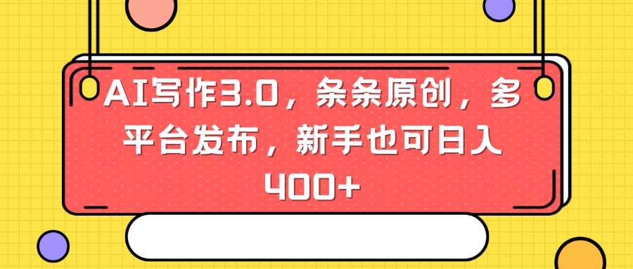 AI写作3.0，条条原创，多平台发布，新手也可日入400+创客之家-网创项目资源站-副业项目-创业项目-搞钱项目创客之家