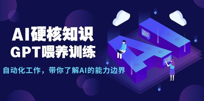 AI硬核知识-GPT喂养训练，自动化工作，带你了解AI的能力边界（10节课）创客之家-网创项目资源站-副业项目-创业项目-搞钱项目创客之家