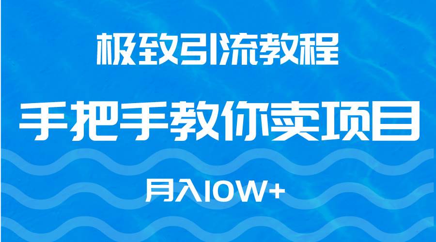 极致引流教程，手把手教你卖项目，月入10W+创客之家-网创项目资源站-副业项目-创业项目-搞钱项目创客之家