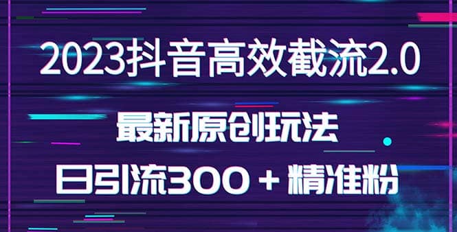 日引300＋创业粉，独家抖音高效截流2.0玩法（价值1280）创客之家-网创项目资源站-副业项目-创业项目-搞钱项目创客之家