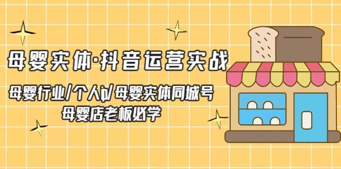 母婴实体·抖音运营实战 母婴行业·个人ip·母婴实体同城号 母婴店老板必学创客之家-网创项目资源站-副业项目-创业项目-搞钱项目创客之家