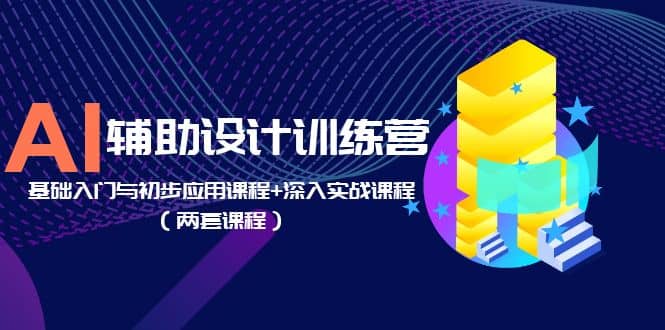 AI辅助设计训练营：基础入门与初步应用课程+深入实战课程（两套课程）创客之家-网创项目资源站-副业项目-创业项目-搞钱项目创客之家