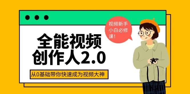 全能视频创作人2.0：短视频拍摄、剪辑、运营导演思维、IP打造，一站式教学创客之家-网创项目资源站-副业项目-创业项目-搞钱项目创客之家