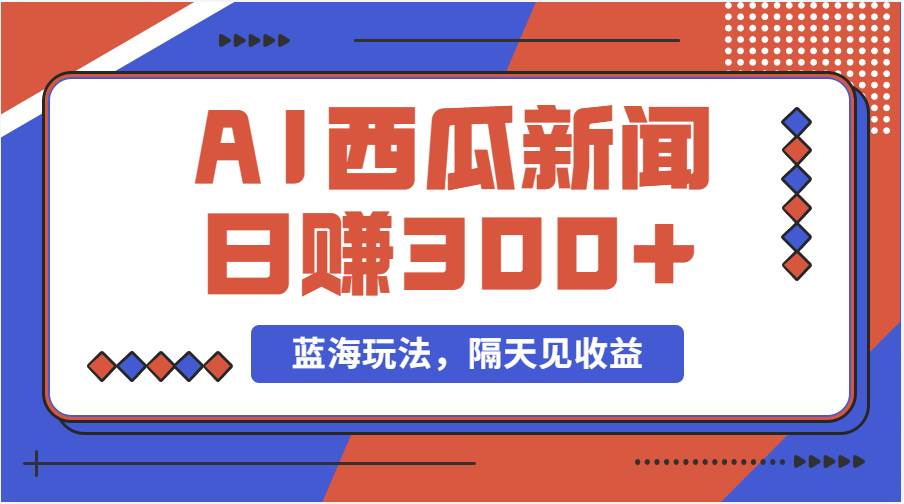 蓝海最新玩法西瓜视频原创搞笑新闻当天有收益单号日赚300+项目创客之家-网创项目资源站-副业项目-创业项目-搞钱项目创客之家