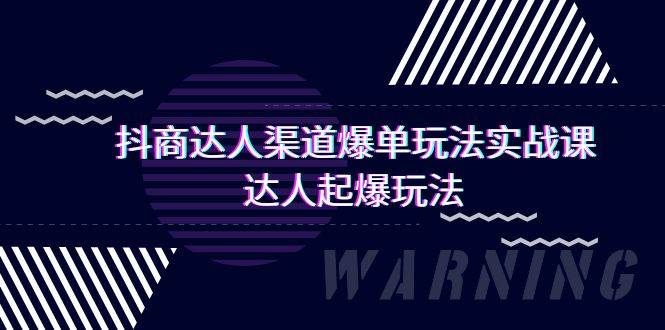 抖商达人-渠道爆单玩法实操课，达人起爆玩法（29节课）创客之家-网创项目资源站-副业项目-创业项目-搞钱项目创客之家