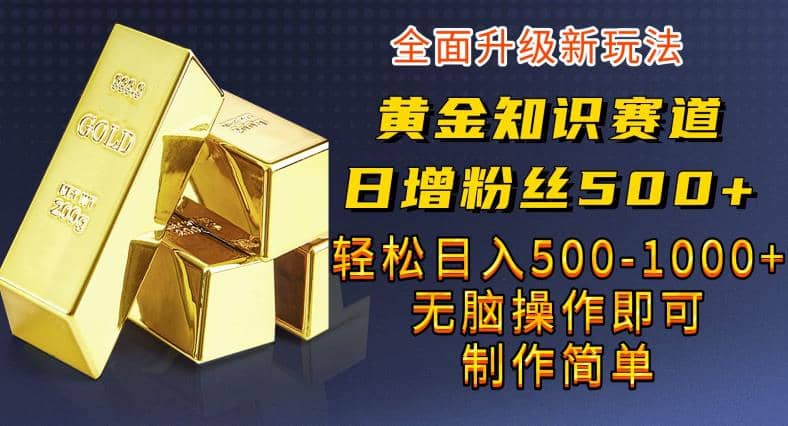 黄金知识赛道，一条作品涨粉500+，私域高利润单品转化，一部手机轻松实现日入500【揭秘】创客之家-网创项目资源站-副业项目-创业项目-搞钱项目创客之家
