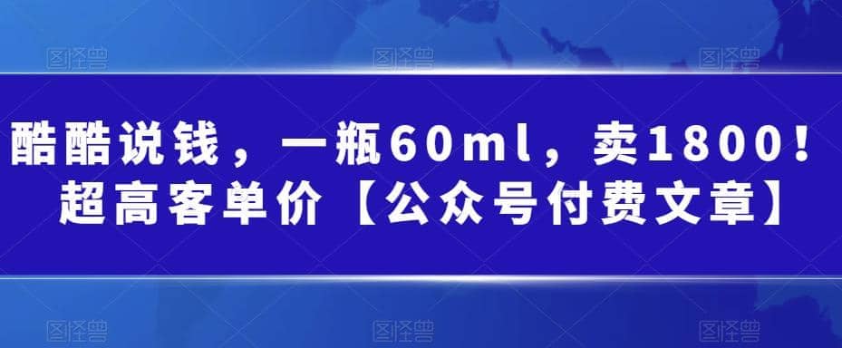 酷酷说钱，一瓶60ml，卖1800！|超高客单价创客之家-网创项目资源站-副业项目-创业项目-搞钱项目创客之家