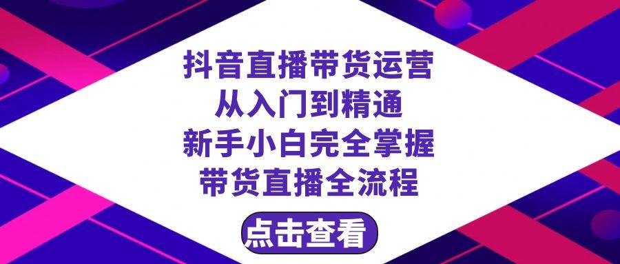 抖音直播带货 运营从入门到精通，新手完全掌握带货直播全流程（23节）创客之家-网创项目资源站-副业项目-创业项目-搞钱项目创客之家