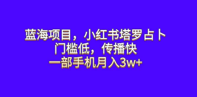 蓝海项目，小红书塔罗占卜，门槛低，传播快，一部手机月入3w+创客之家-网创项目资源站-副业项目-创业项目-搞钱项目创客之家