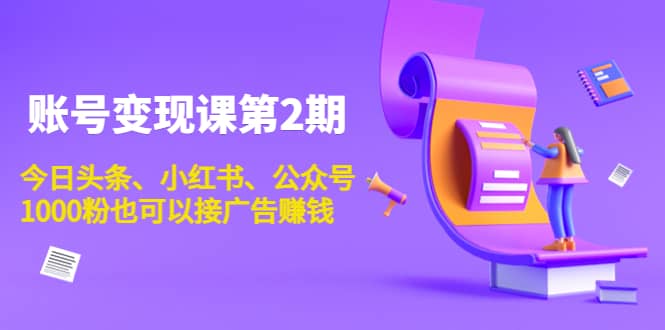 账号变现课第2期，今日头条、小红书、公众号创客之家-网创项目资源站-副业项目-创业项目-搞钱项目创客之家
