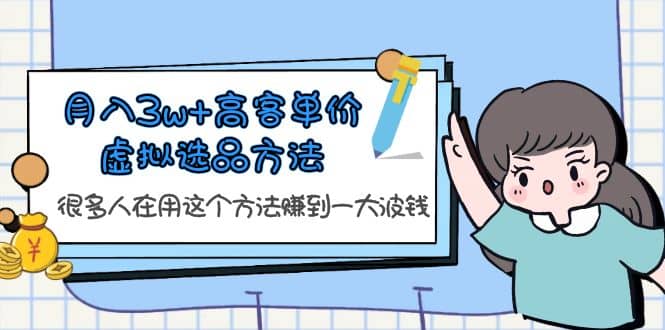 月入3w+高客单价虚拟选品方法，很多人在用这个方法赚到一大波钱！创客之家-网创项目资源站-副业项目-创业项目-搞钱项目创客之家