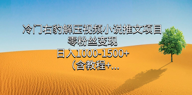 冷门右豹解压视频小说推文项目，零粉丝变现，日入1000-1500+（含教程）创客之家-网创项目资源站-副业项目-创业项目-搞钱项目创客之家