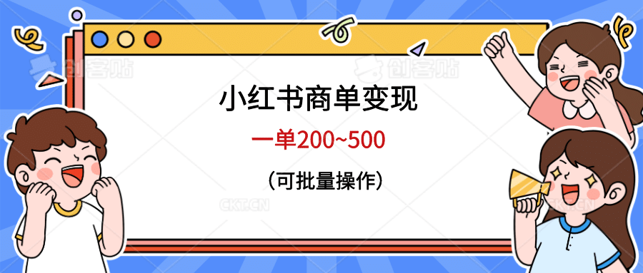 小红书商单变现，一单200~500，可批量操作创客之家-网创项目资源站-副业项目-创业项目-搞钱项目创客之家