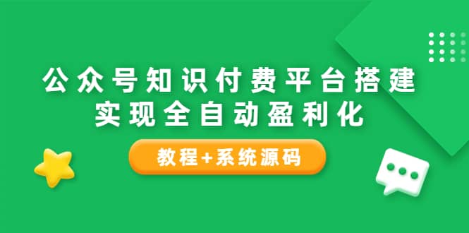 公众号知识付费平台搭建，实现全自动化盈利（教程+系统源码）创客之家-网创项目资源站-副业项目-创业项目-搞钱项目创客之家